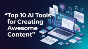 Top 10 AI Tools for Creating Awesome Content